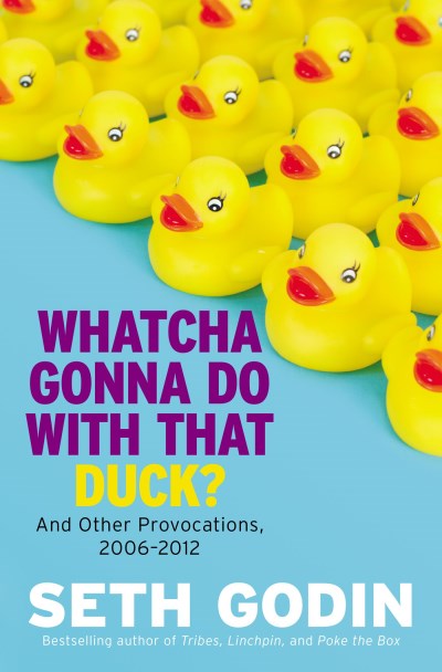 Seth Godin/Whatcha Gonna Do with That Duck?@ And Other Provocations, 2006-2012